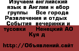 Изучаем английский язык в Англии.н абор группы. - Все города Развлечения и отдых » События, вечеринки и тусовки   . Ненецкий АО,Куя д.